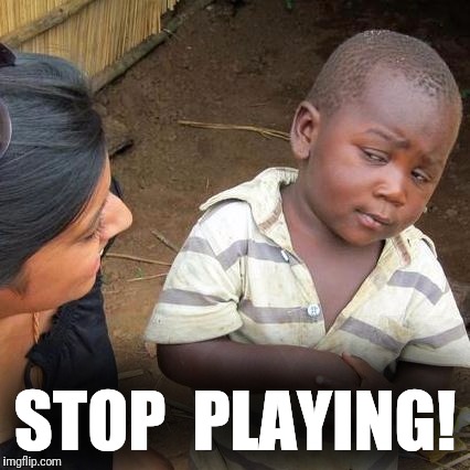 Third World Skeptical Kid Meme | STOP 
PLAYING! | image tagged in memes,third world skeptical kid | made w/ Imgflip meme maker