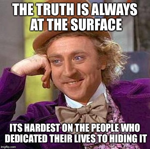 They Can't Face Up | THE TRUTH IS ALWAYS AT THE SURFACE; ITS HARDEST ON THE PEOPLE WHO DEDICATED THEIR LIVES TO HIDING IT | image tagged in memes,creepy condescending wonka | made w/ Imgflip meme maker