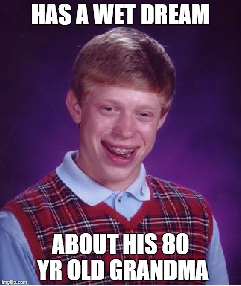 Bad Luck Brian Meme | HAS A WET DREAM; ABOUT HIS 80 YR OLD GRANDMA | image tagged in memes,bad luck brian | made w/ Imgflip meme maker