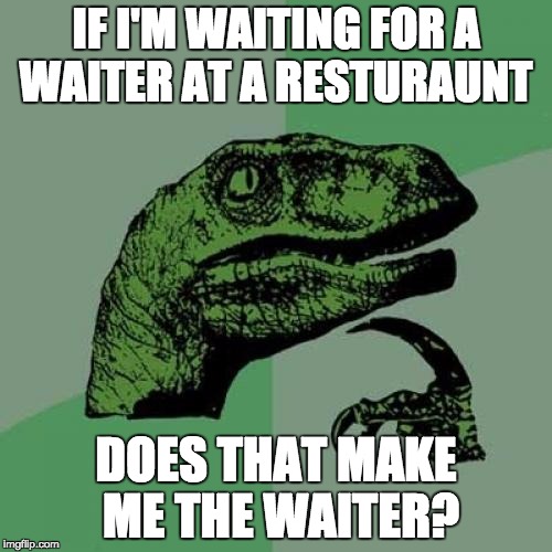 Philosoraptor | IF I'M WAITING FOR A WAITER AT A RESTURAUNT; DOES THAT MAKE ME THE WAITER? | image tagged in memes,philosoraptor | made w/ Imgflip meme maker