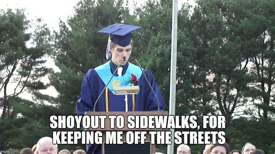 Graduation Speech | SHOYOUT TO SIDEWALKS, FOR KEEPING ME OFF THE STREETS | image tagged in graduation speech | made w/ Imgflip meme maker