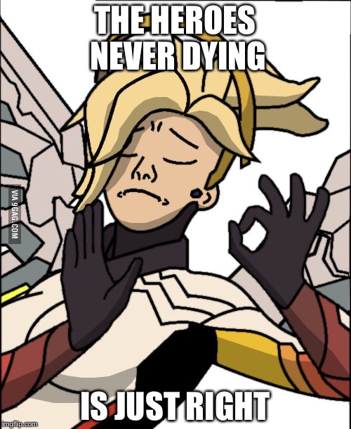 Mercy 'just right' | THE HEROES NEVER DYING; IS JUST RIGHT | image tagged in mercy 'just right' | made w/ Imgflip meme maker