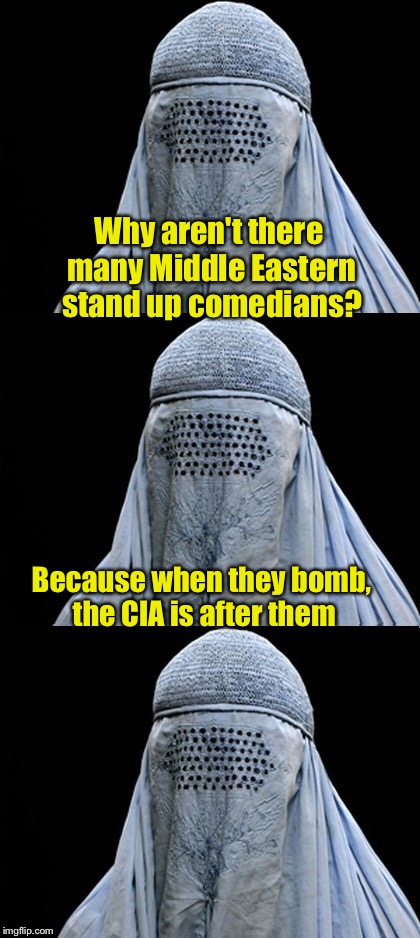 Did you hear about the stand up comedian terrorist . . . | Why aren't there many Middle Eastern stand up comedians? Because when they bomb, the CIA is after them | image tagged in bad pun burka,memes,terrorists | made w/ Imgflip meme maker