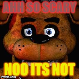 Five Nights At Freddys | AHH SO SCARY; NOO ITS NOT | image tagged in five nights at freddys | made w/ Imgflip meme maker