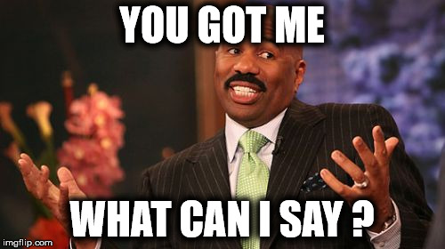 Steve Harvey Meme | YOU GOT ME WHAT CAN I SAY ? | image tagged in memes,steve harvey | made w/ Imgflip meme maker