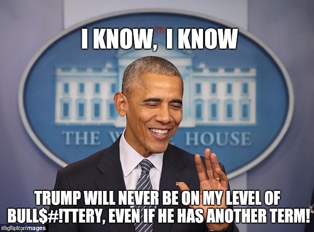 CONDESCENDING OBAMA | I KNOW,  I KNOW TRUMP WILL NEVER BE ON MY LEVEL OF BULL$#!TTERY, EVEN IF HE HAS ANOTHER TERM! | image tagged in condescending obama | made w/ Imgflip meme maker