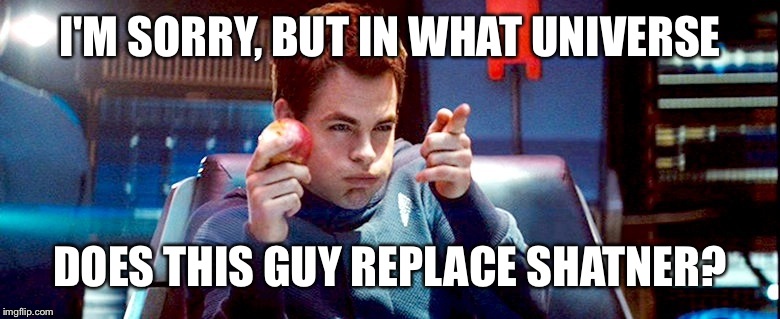I'M SORRY, BUT IN WHAT UNIVERSE; DOES THIS GUY REPLACE SHATNER? | image tagged in kobiashi | made w/ Imgflip meme maker