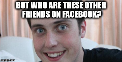 BUT WHO ARE THESE OTHER FRIENDS ON FACEBOOK? | made w/ Imgflip meme maker