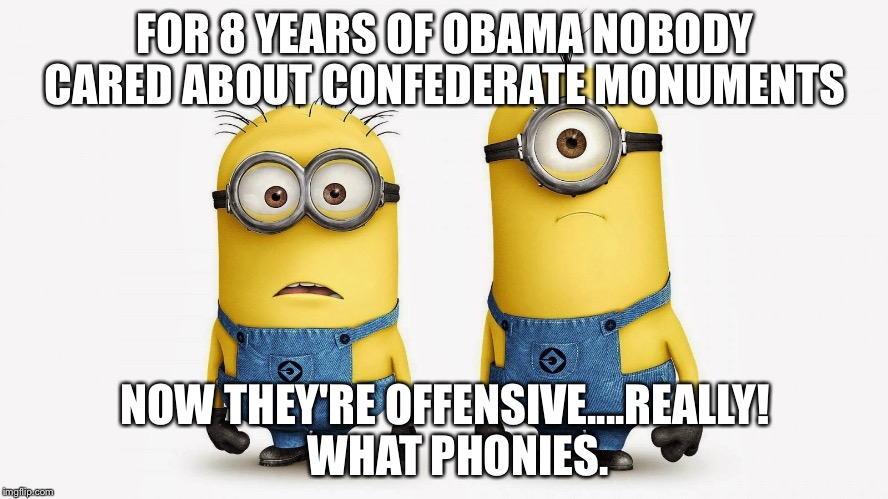 Sad Minions | FOR 8 YEARS OF OBAMA NOBODY CARED ABOUT CONFEDERATE MONUMENTS; NOW THEY'RE OFFENSIVE....REALLY!   WHAT PHONIES. | image tagged in sad minions | made w/ Imgflip meme maker