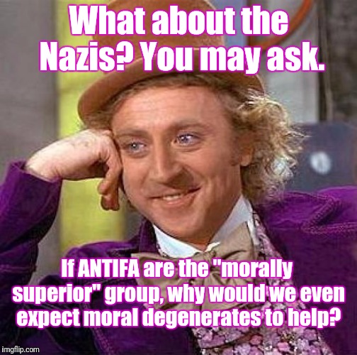 Creepy Condescending Wonka Meme | What about the Nazis? You may ask. If ANTIFA are the "morally superior" group, why would we even expect moral degenerates to help? | image tagged in memes,creepy condescending wonka | made w/ Imgflip meme maker