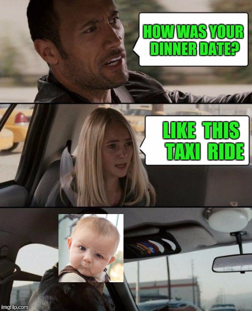We Pause For A Commercial Break | HOW WAS YOUR DINNER DATE? LIKE  THIS  TAXI  RIDE | image tagged in memes,the rock driving | made w/ Imgflip meme maker