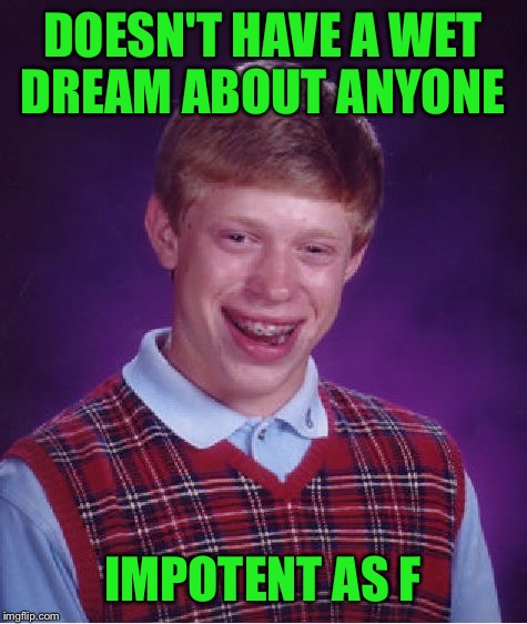 Bad Luck Brian Meme | DOESN'T HAVE A WET DREAM ABOUT ANYONE IMPOTENT AS F | image tagged in memes,bad luck brian | made w/ Imgflip meme maker