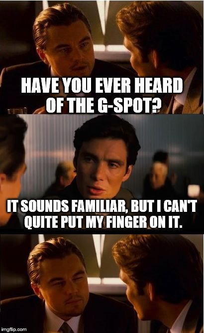 Inception | HAVE YOU EVER HEARD OF THE G-SPOT? IT SOUNDS FAMILIAR, BUT I CAN'T QUITE PUT MY FINGER ON IT. | image tagged in memes,inception | made w/ Imgflip meme maker