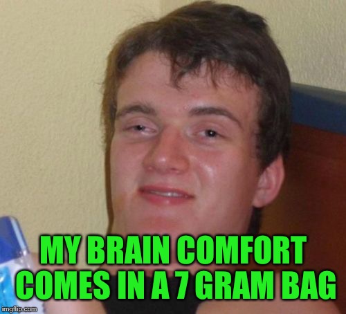 10 Guy Meme | MY BRAIN COMFORT COMES IN A 7 GRAM BAG | image tagged in memes,10 guy | made w/ Imgflip meme maker