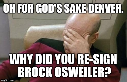 Denver Broncos repeating mistake - Brock Osweiler | OH FOR GOD'S SAKE DENVER. WHY DID YOU RE-SIGN BROCK OSWEILER? | image tagged in memes,captain picard facepalm,brock osweiler,nfl memes,denver broncos,cleveland browns | made w/ Imgflip meme maker