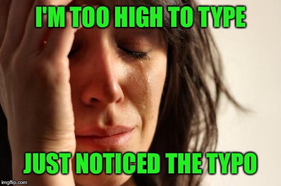 First World Problems Meme | I'M TOO HIGH TO TYPE JUST NOTICED THE TYPO | image tagged in memes,first world problems | made w/ Imgflip meme maker