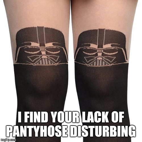 Don't let Vader catch you without pantyhose | I FIND YOUR LACK OF PANTYHOSE DISTURBING | image tagged in jbmemegeek,star wars,darth vader,pantyhose | made w/ Imgflip meme maker