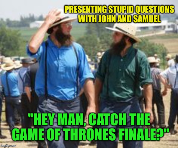 PRESENTING STUPID QUESTIONS WITH JOHN AND SAMUEL "HEY MAN, CATCH THE GAME OF THRONES FINALE?" | made w/ Imgflip meme maker