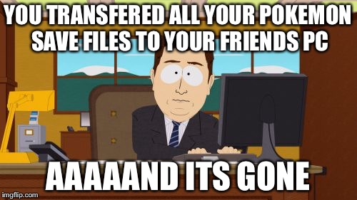 "How could this happen to me, i've made a mistake | YOU TRANSFERED ALL YOUR POKEMON SAVE FILES TO YOUR FRIENDS PC; AAAAAND ITS GONE | image tagged in memes,aaaaand its gone,funny,pokemon,pc gaming | made w/ Imgflip meme maker