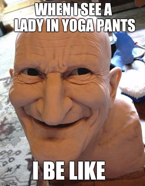 WHEN I SEE A LADY IN YOGA PANTS; I BE LIKE | image tagged in yoga pants,yoga pants week,jbmemegeek,memes,creepy smile | made w/ Imgflip meme maker