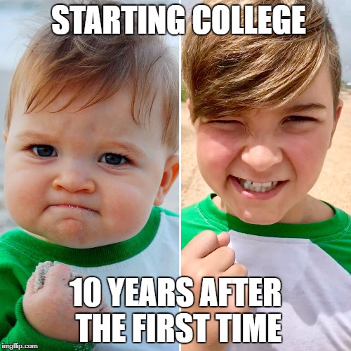 STARTING COLLEGE; 10 YEARS AFTER THE FIRST TIME | image tagged in success kid then/now | made w/ Imgflip meme maker