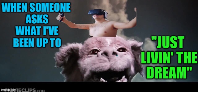 Falcoooorrrrrrr!  | WHEN SOMEONE ASKS WHAT I'VE BEEN UP TO; "JUST LIVIN' THE DREAM" | image tagged in vr,neverending story,chubby,living the dream | made w/ Imgflip meme maker