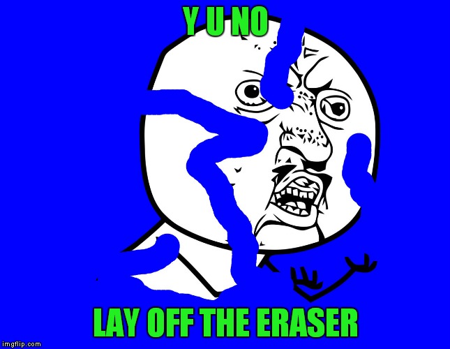 Y U NO; LAY OFF THE ERASER | image tagged in y u no | made w/ Imgflip meme maker