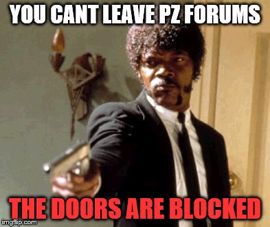 Say That Again I Dare You Meme | YOU CANT LEAVE PZ FORUMS; THE DOORS ARE BLOCKED | image tagged in memes,say that again i dare you | made w/ Imgflip meme maker