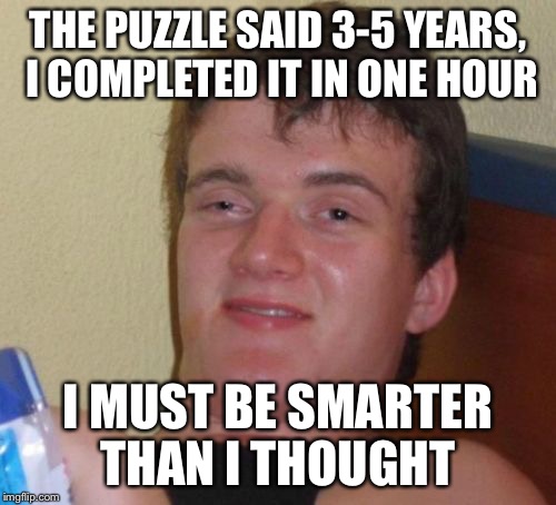 10 Guy Meme | THE PUZZLE SAID 3-5 YEARS, I COMPLETED IT IN ONE HOUR; I MUST BE SMARTER THAN I THOUGHT | image tagged in memes,10 guy | made w/ Imgflip meme maker