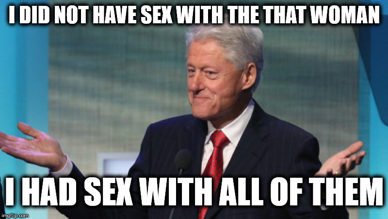 Bill was for women's rights.  The right to his bed. | I DID NOT HAVE SEX WITH THE THAT WOMAN I HAD SEX WITH ALL OF THEM | image tagged in inappropriate bill clinton,i did not have sex with the that woman | made w/ Imgflip meme maker