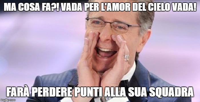 MA COSA FA?! VADA PER L'AMOR DEL CIELO VADA! FARÀ PERDERE PUNTI ALLA SUA SQUADRA | made w/ Imgflip meme maker