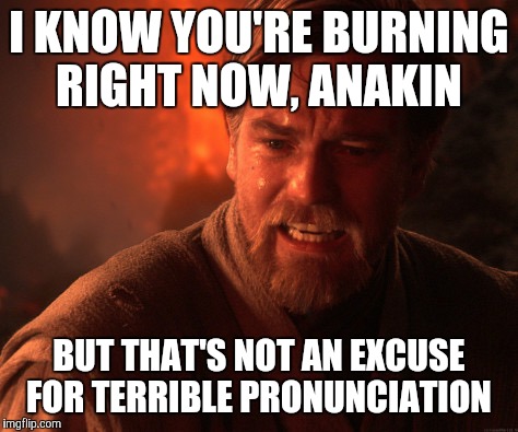Ayhaychoo!!!!!!!!!!!!!!!!!!!!!!!!!!!!!!!!!! | I KNOW YOU'RE BURNING RIGHT NOW, ANAKIN; BUT THAT'S NOT AN EXCUSE FOR TERRIBLE PRONUNCIATION | image tagged in obi | made w/ Imgflip meme maker