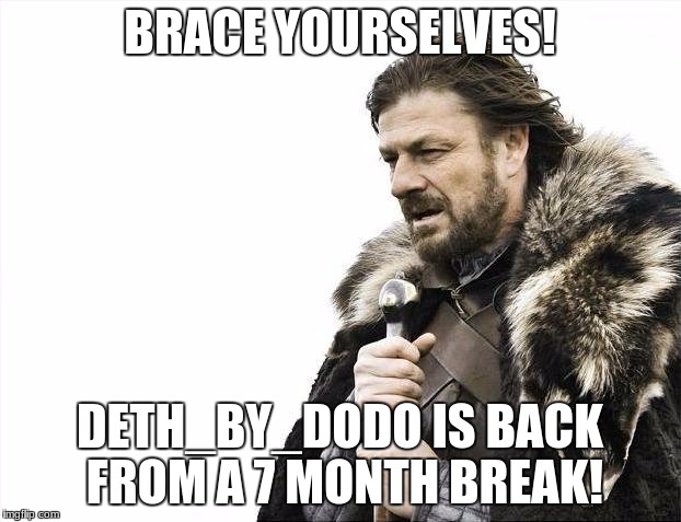 and i am happy to get caught up | BRACE YOURSELVES! DETH_BY_DODO IS BACK FROM A 7 MONTH BREAK! | image tagged in memes,brace yourselves x is coming,deth_by_dodo | made w/ Imgflip meme maker