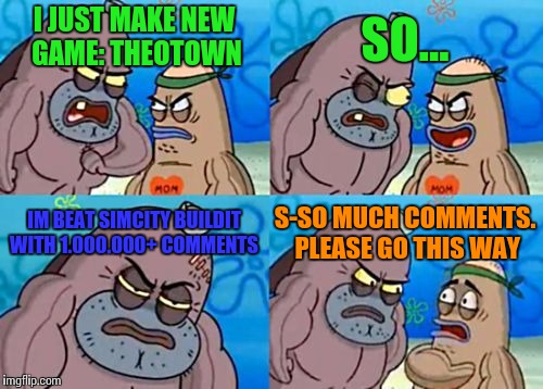 How Tough Are You Meme | SO... I JUST MAKE NEW GAME: THEOTOWN; IM BEAT SIMCITY BUILDIT WITH 1.000.000+ COMMENTS; S-SO MUCH COMMENTS. PLEASE GO THIS WAY | image tagged in memes,how tough are you | made w/ Imgflip meme maker