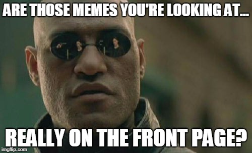 How do memes get on the front page? Likes? Comments? | ARE THOSE MEMES YOU'RE LOOKING AT... REALLY ON THE FRONT PAGE? | image tagged in is that air you're breathing,tastes like chicken | made w/ Imgflip meme maker
