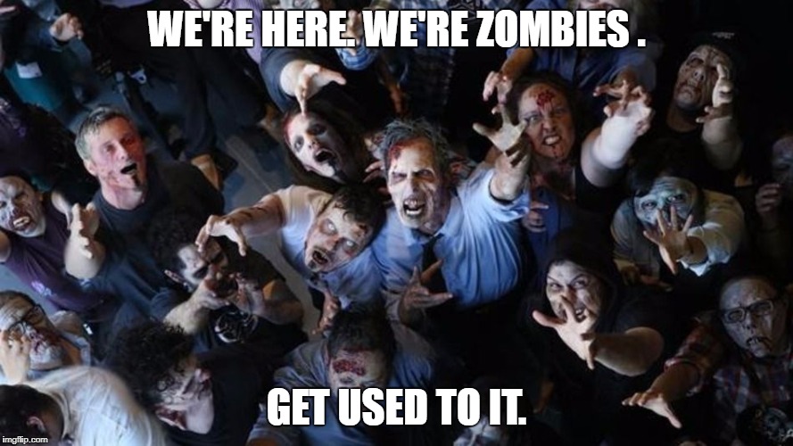 Zombie horde | WE'RE HERE. WE'RE ZOMBIES . GET USED TO IT. | image tagged in zombie horde | made w/ Imgflip meme maker