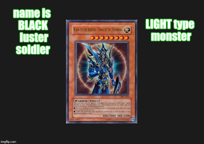 Am I the only one that thinks yugioh is stupid | LIGHT type monster; name is BLACK  luster soldier | image tagged in yugioh,cards | made w/ Imgflip meme maker