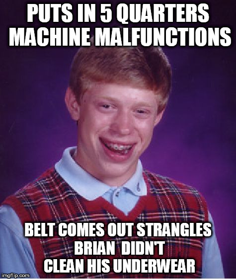 Bad Luck Brian Meme | PUTS IN 5 QUARTERS MACHINE MALFUNCTIONS BELT COMES OUT STRANGLES BRIAN

DIDN'T CLEAN HIS UNDERWEAR | image tagged in memes,bad luck brian | made w/ Imgflip meme maker