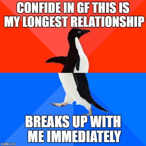 Socially Awesome Awkward Penguin Meme | CONFIDE IN GF THIS IS MY LONGEST RELATIONSHIP; BREAKS UP WITH ME IMMEDIATELY | image tagged in memes,socially awesome awkward penguin | made w/ Imgflip meme maker