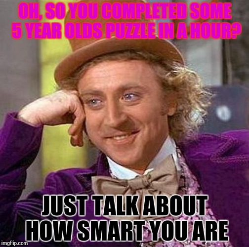 Creepy Condescending Wonka Meme | OH, SO YOU COMPLETED SOME 5 YEAR OLDS PUZZLE IN A HOUR? JUST TALK ABOUT HOW SMART YOU ARE | image tagged in memes,creepy condescending wonka | made w/ Imgflip meme maker
