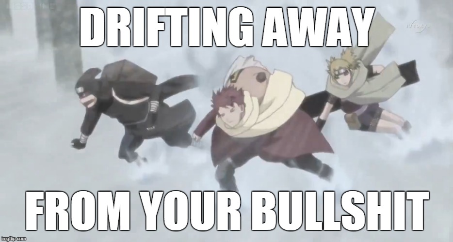 Gaara and squad have had enough xD | DRIFTING AWAY; FROM YOUR BULLSHIT | image tagged in naruto joke | made w/ Imgflip meme maker