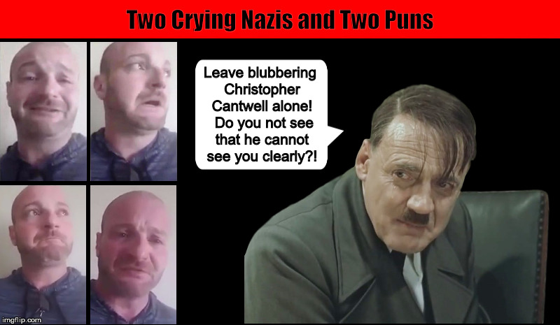 Two Crying Nazis and Two Puns | image tagged in christopher cantwell,crying nazi,white supremacist,hitler,funny,leave britney alone | made w/ Imgflip meme maker