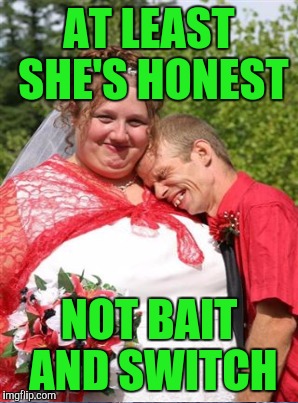 AT LEAST SHE'S HONEST NOT BAIT AND SWITCH | made w/ Imgflip meme maker