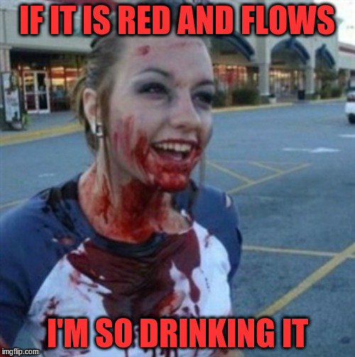 IF IT IS RED AND FLOWS I'M SO DRINKING IT | made w/ Imgflip meme maker