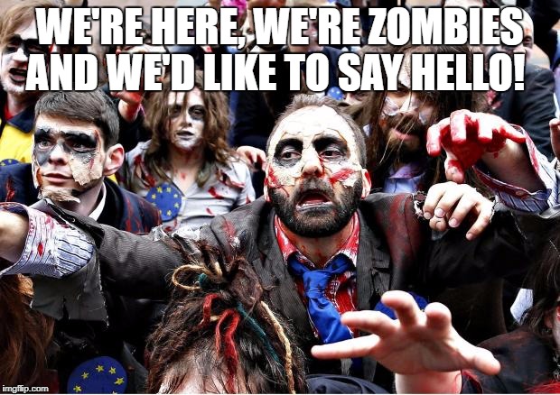 zombies | WE'RE HERE, WE'RE ZOMBIES AND WE'D LIKE TO SAY HELLO! | image tagged in zombies | made w/ Imgflip meme maker