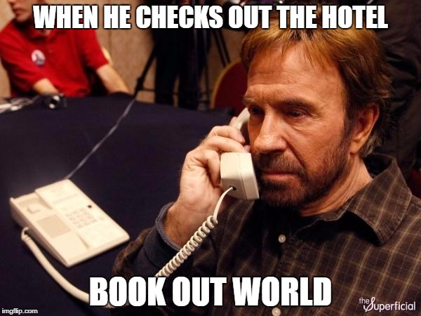 Chuck Norris Phone Meme |  WHEN HE CHECKS OUT THE HOTEL; BOOK OUT WORLD | image tagged in memes,chuck norris phone,chuck norris | made w/ Imgflip meme maker
