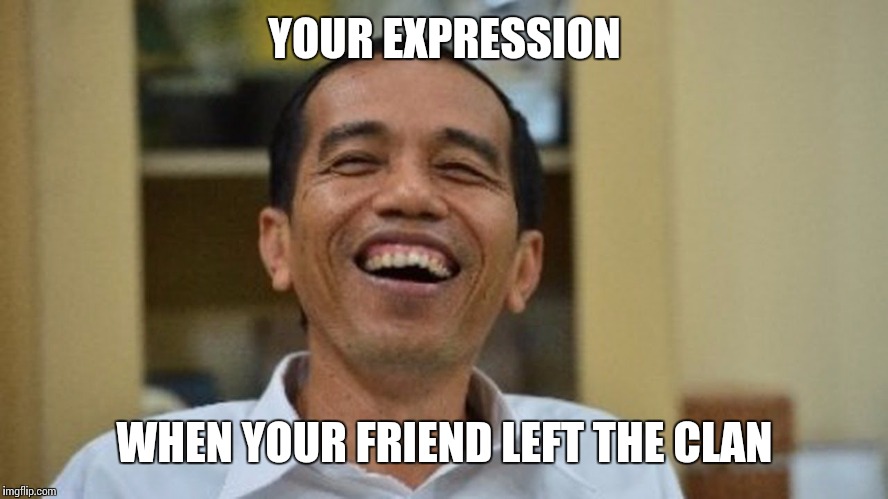  YOUR EXPRESSION; WHEN YOUR FRIEND LEFT THE CLAN | image tagged in jokowi | made w/ Imgflip meme maker