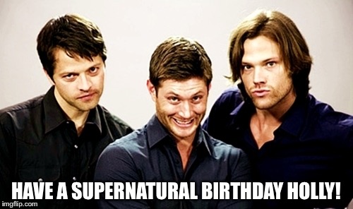 Supernatural 2 | HAVE A SUPERNATURAL BIRTHDAY HOLLY! | image tagged in supernatural 2 | made w/ Imgflip meme maker