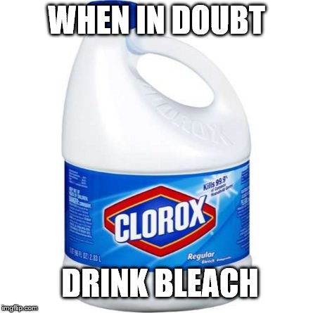 bleach | WHEN IN DOUBT; DRINK BLEACH | image tagged in bleach | made w/ Imgflip meme maker
