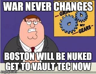 Grind my gear of 2077
 | WAR NEVER CHANGES; BOSTON WILL BE NUKED GET TO VAULT TEC NOW | image tagged in grind my gears | made w/ Imgflip meme maker
